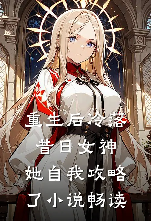 重生后冷落昔日女神，她自我攻略了小说畅读