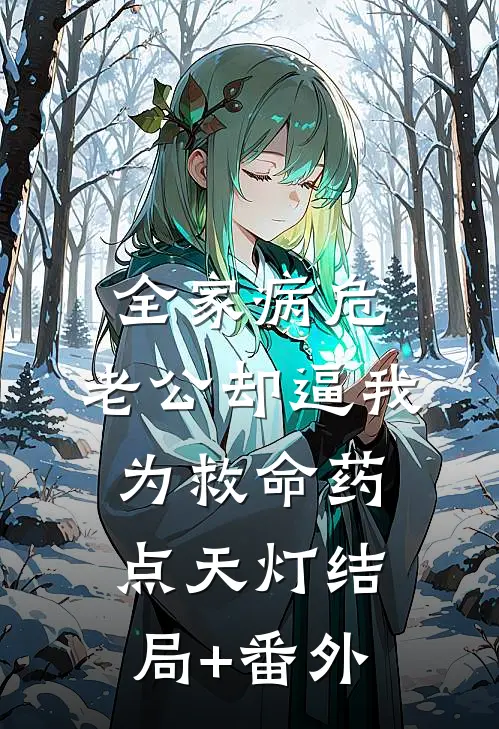 全家病危，老公却逼我为救命药点天灯结局+番外