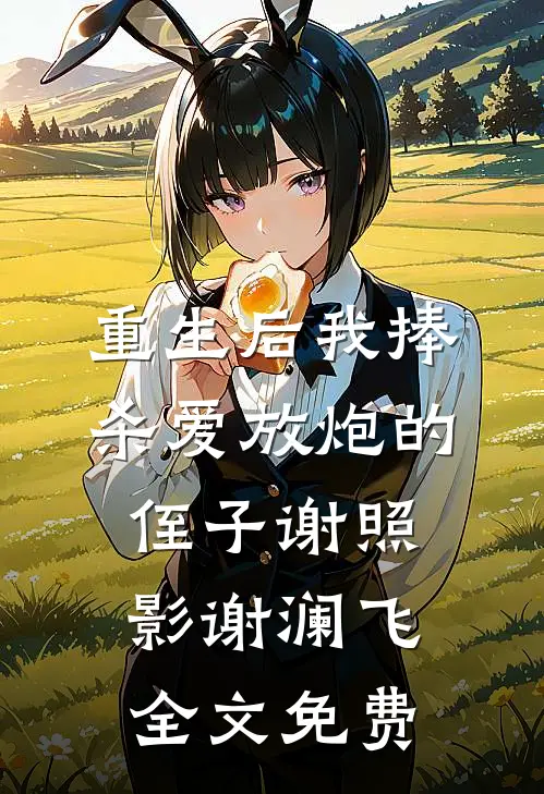 重生后我捧杀爱放炮的侄子谢照影谢澜飞全文免费