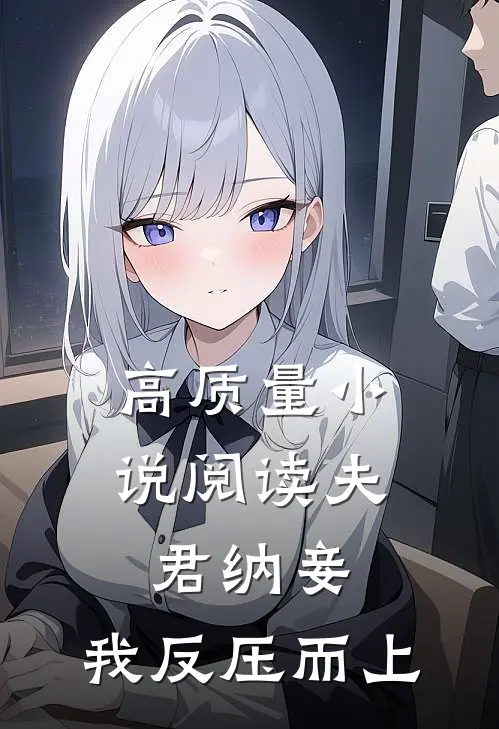 高质量小说阅读夫君纳妾，我反压而上