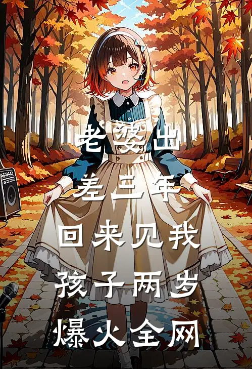 老婆出差三年，回来见我孩子两岁爆火全网