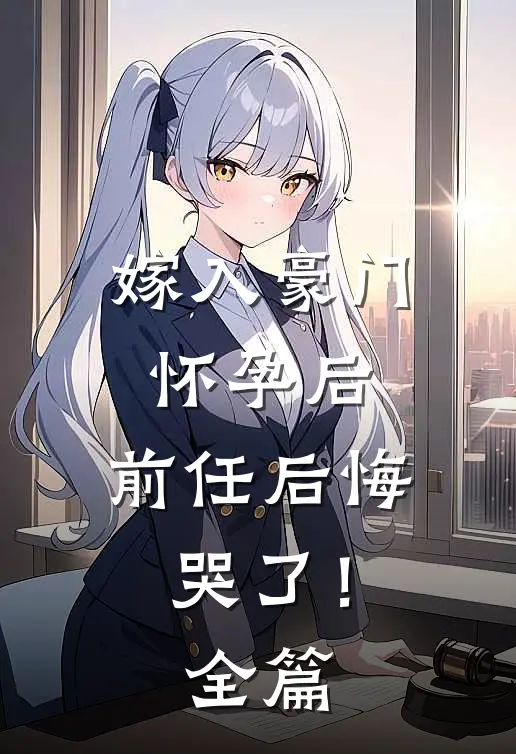嫁入豪门怀孕后，前任后悔哭了！全篇