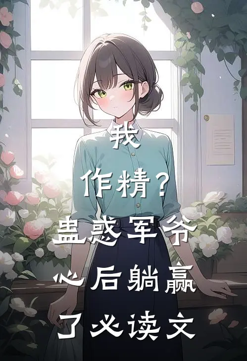 我，作精？蛊惑军爷心后躺赢了必读文