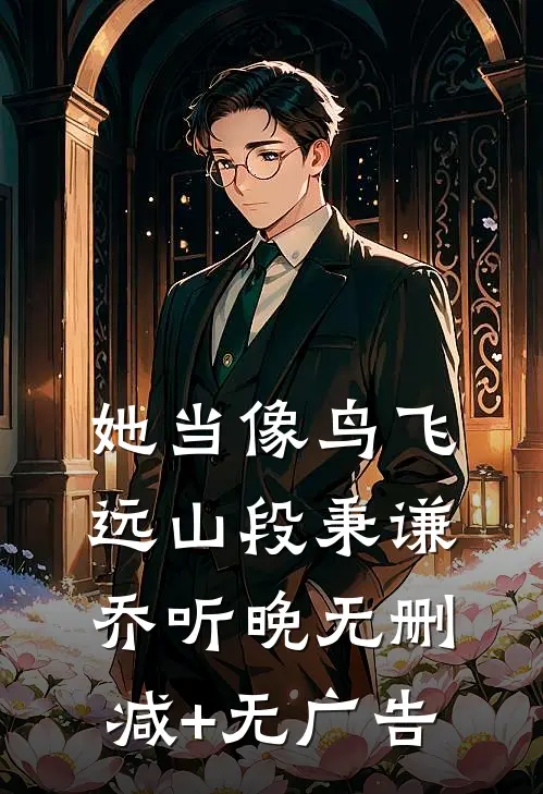 她当像鸟飞远山段秉谦乔听晚无删减+无广告