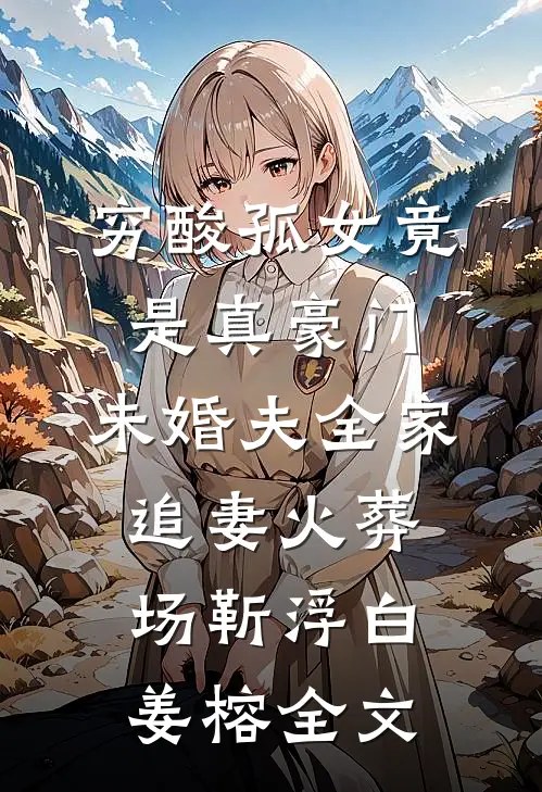 穷酸孤女竟是真豪门，未婚夫全家追妻火葬场靳浮白姜榕全文