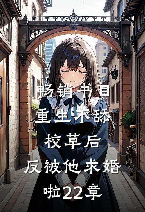 畅销书目重生不舔校草后,反被他求婚啦22章