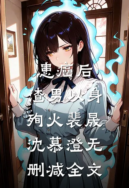 患癌后，渣男以身殉火裴晟沈慕澄无删减全文