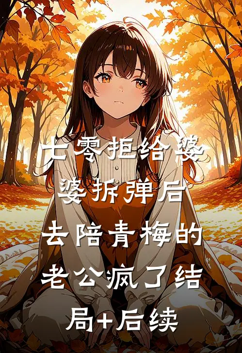 七零拒给婆婆拆弹后，去陪青梅的老公疯了结局+后续