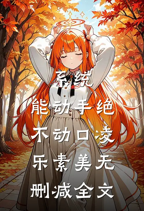 系统：能动手绝不动口凌乐素美无删减全文