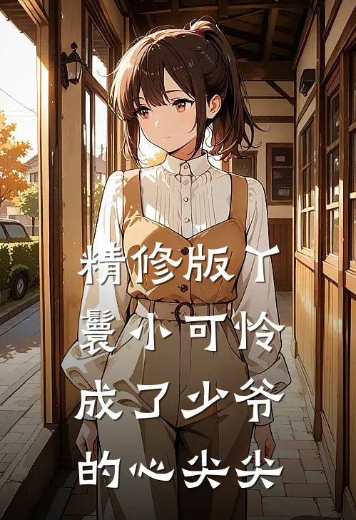 精修版丫鬟小可怜成了少爷的心尖尖