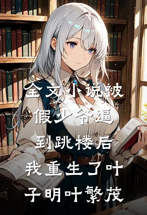 全文小说被假少爷逼到跳楼后，我重生了叶子明叶繁茂
