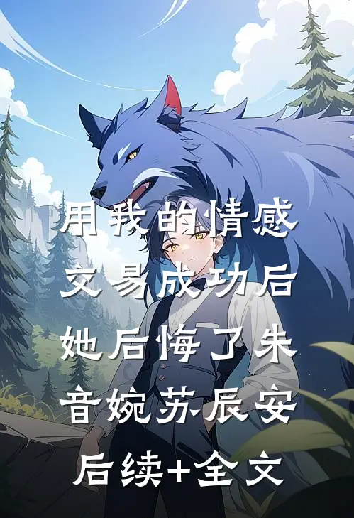 用我的情感交易成功后，她后悔了朱音婉苏辰安后续+全文