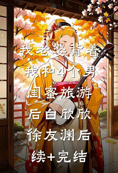 我老婆背着我和4个男闺蜜旅游后白欣欣徐友渊后续+完结