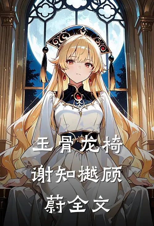 玉骨龙椅谢知樾顾蔚全文