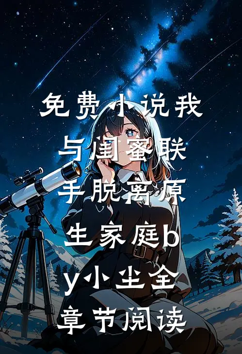 免费小说我与闺蜜联手脱离原生家庭by小尘全章节阅读