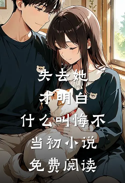 失去她才明白,叫悔不当初免费阅读全文