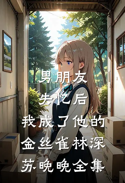 男朋友失忆后，我成了他的金丝雀林深苏晚晚 全集