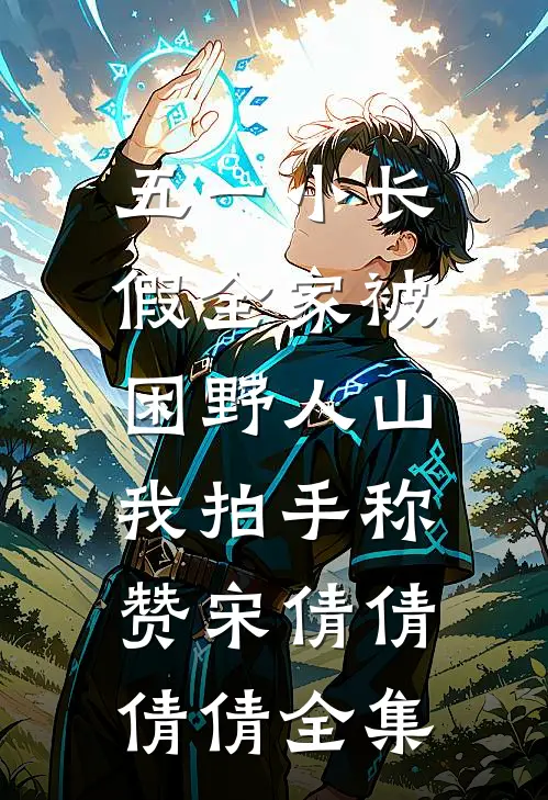 五一小长假全家被困野人山，我拍手称赞宋倩倩倩倩全集