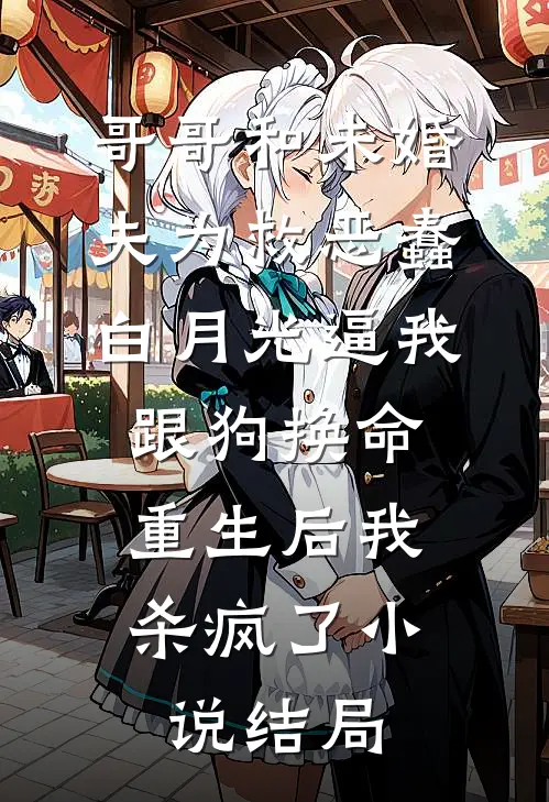 哥哥和未婚夫为救恶蠢白月光逼我跟狗换命，重生后我杀疯了小说结局