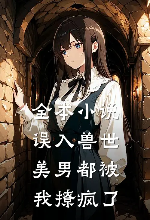 全本小说误入兽世：美男都被我撩疯了