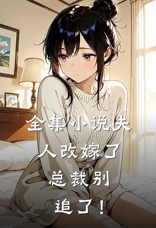全集小说夫人改嫁了，总裁别追了！