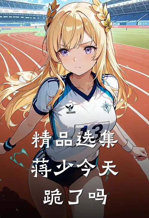 精品选集蒋少今天跪了吗