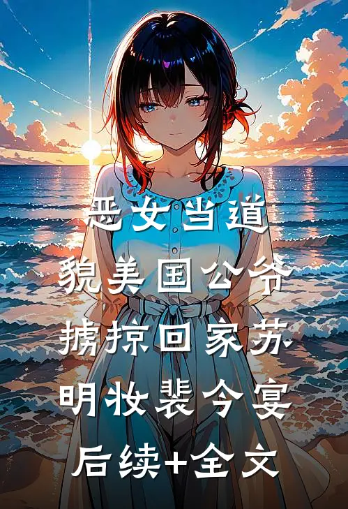 恶女当道：貌美国公爷掳掠回家苏明妆裴今宴后续+全文