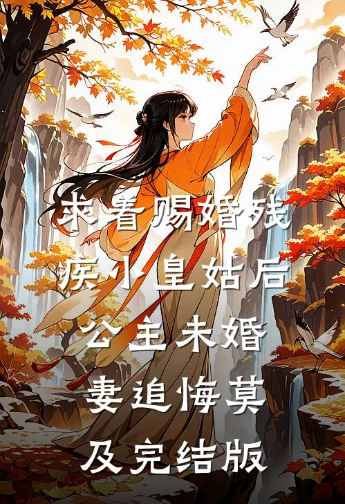 求着赐婚残疾小皇姑后，公主未婚妻追悔莫及完结版