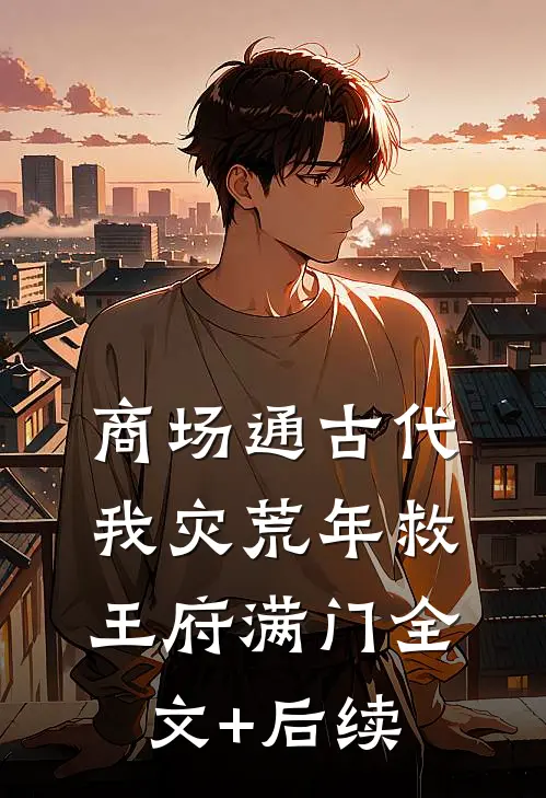 商场通古代，我灾荒年救王府满门全文+后续