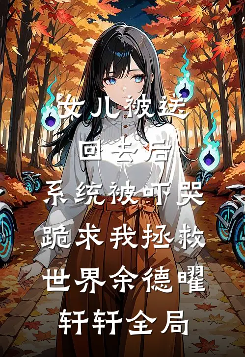 女儿被送回去后，系统被吓哭跪求我拯救世界余德曜轩轩全局