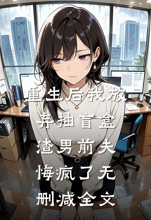 重生后我放弃抽盲盒，渣男前夫悔疯了无删减全文