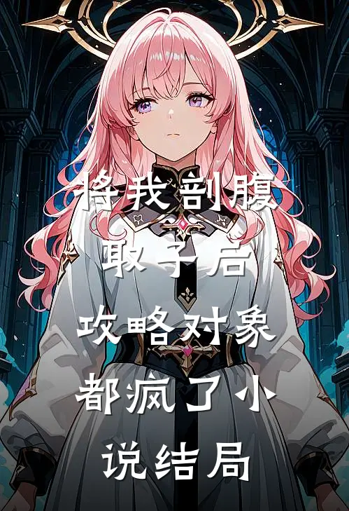将我剖腹取子后，攻略对象都疯了小说结局