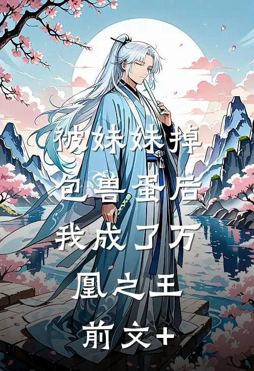 被妹妹掉包兽蛋后，我成了万凰之王。前文+