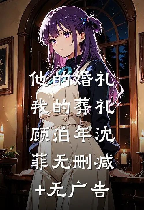 他的婚礼，我的葬礼顾泊年沈菲无删减+无广告