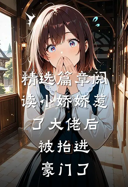 精选篇章阅读小娇娇惹了大佬后，被抬进豪门了