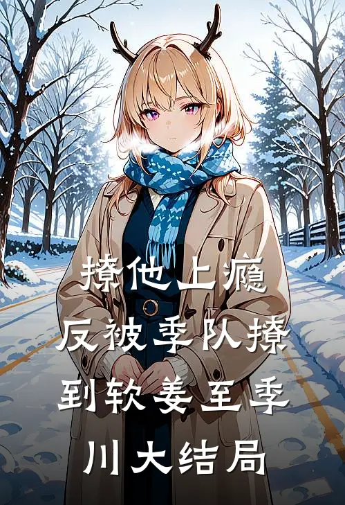 撩他上瘾，反被季队撩到软姜至季川大结局