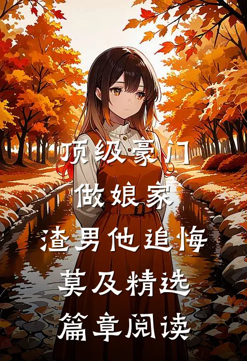 顶级豪门做娘家，渣男他追悔莫及精选篇章阅读