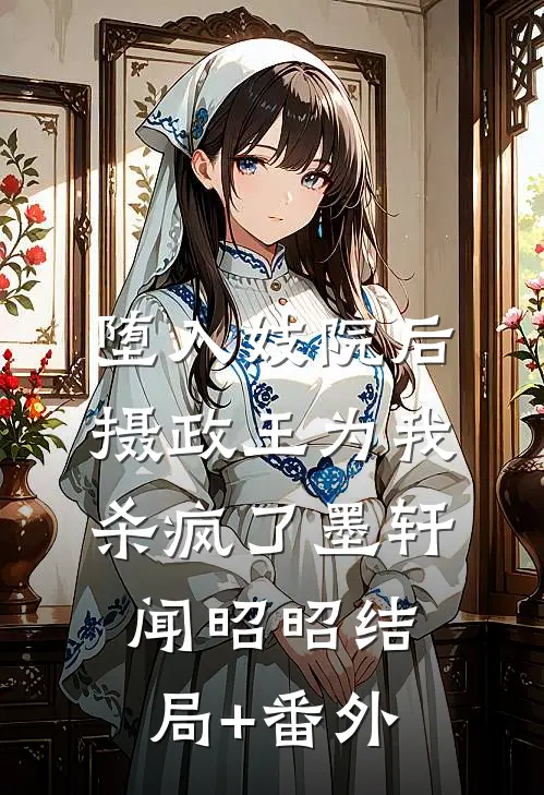 堕入妓院后，摄政王为我杀疯了墨轩闻昭昭结局+番外