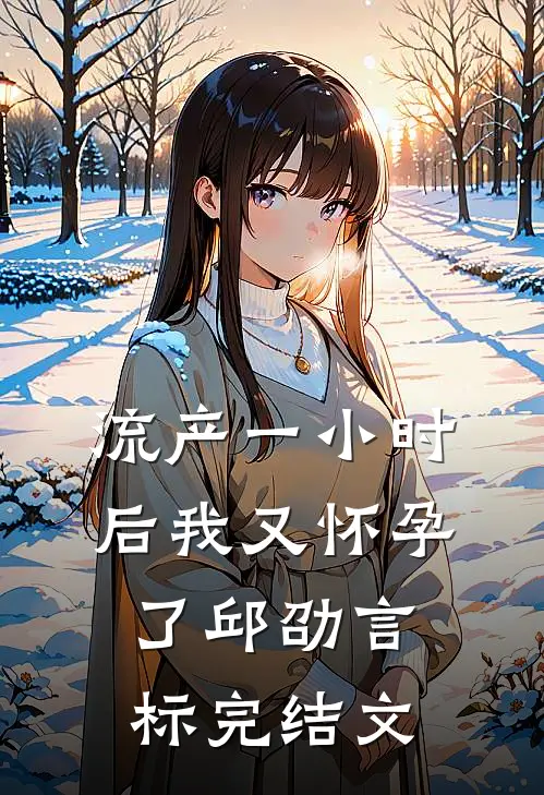 流产一小时后我又怀孕了邱劭言标完结文