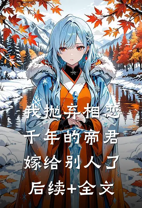 我抛弃相恋千年的帝君嫁给别人了后续+全文