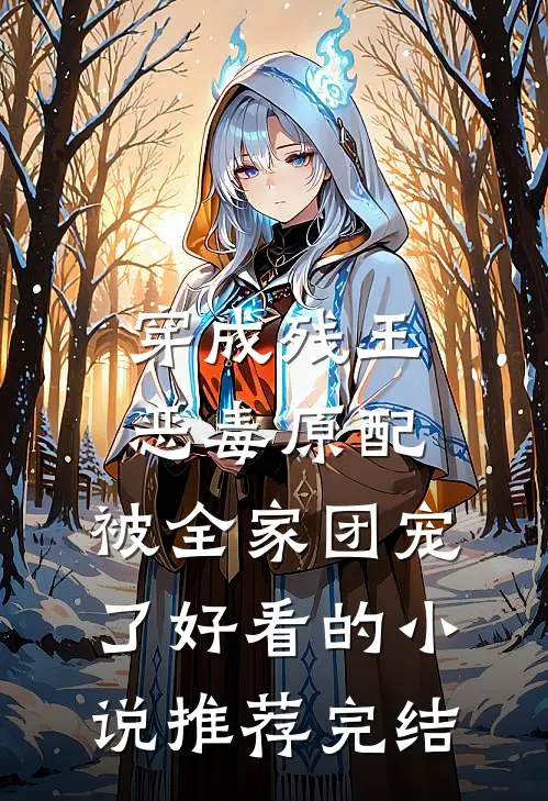 穿成残王恶毒原配，被全家团宠了好看的小说推荐完结