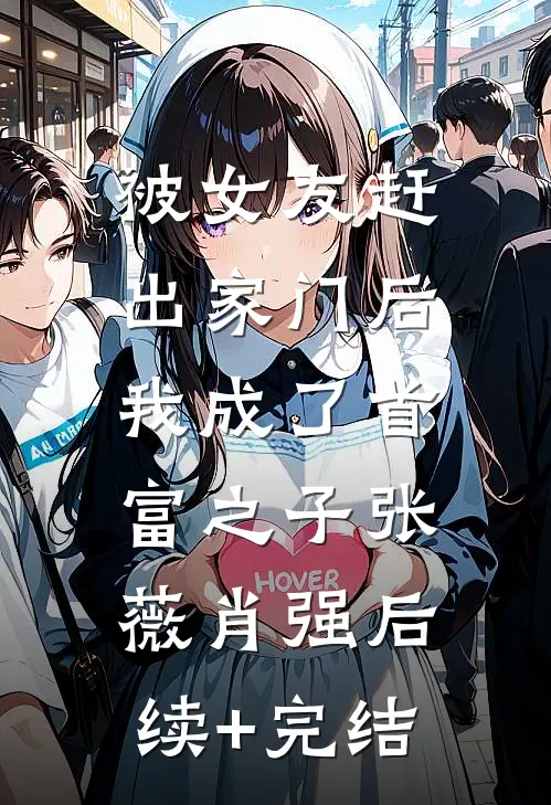 被女友赶出家门后，我成了首富之子张薇肖强后续+完结