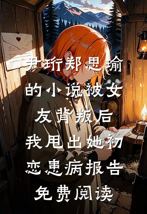 尹珩郑思瑜的小说被女友背叛后，我甩出她初恋患病报告免费阅读