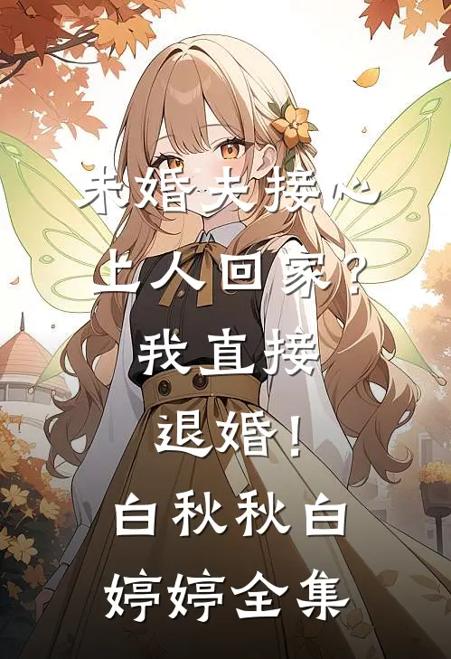 未婚夫接心上人回家？我直接退婚！白秋秋白婷婷全集