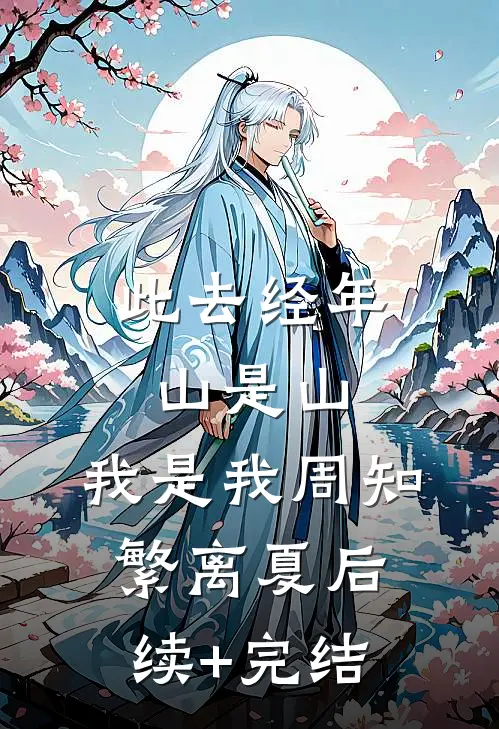 此去经年，山是山，我是我周知繁离夏后续+完结