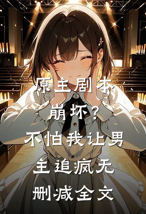 原主剧本崩坏？不怕，我让男主追疯无删减全文