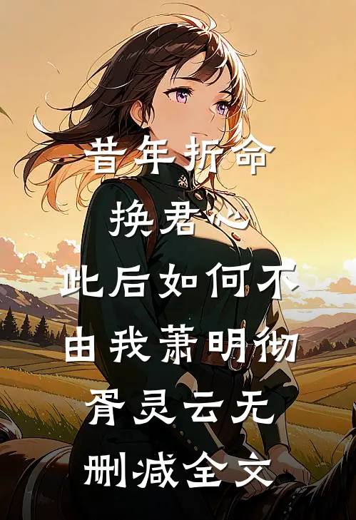 昔年折命换君心，此后如何不由我萧明彻胥灵云无删减全文