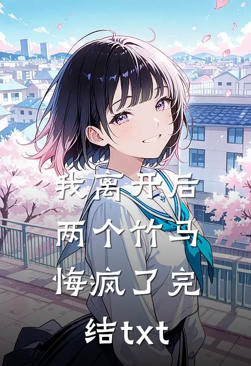 我离开后，两个竹马悔疯了完结txt