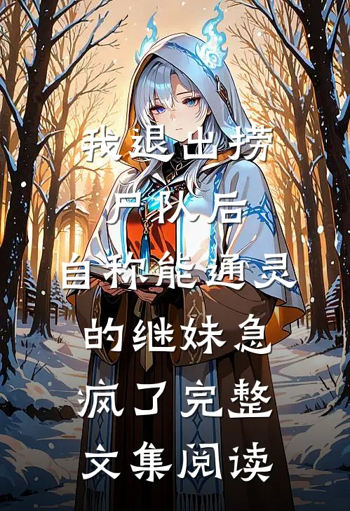 我退出捞尸队后，自称能通灵的继妹急疯了完整文集阅读