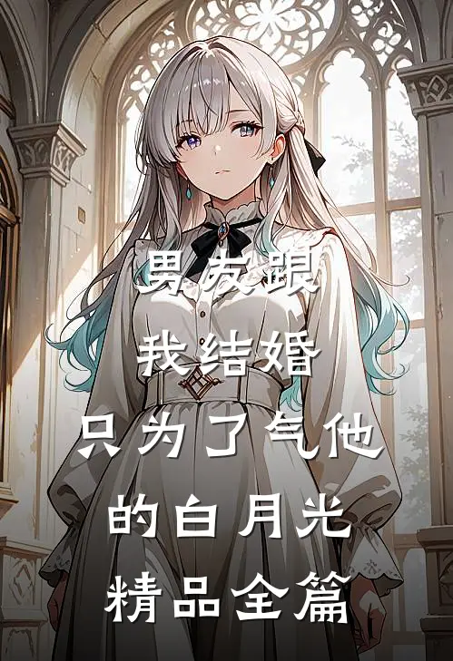 男友跟我结婚，只为了气他的白月光精品全篇